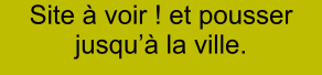 Site à voir ! et pousser jusqu’à la ville.