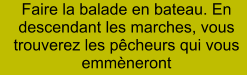 Faire la balade en bateau. En descendant les marches, vous trouverez les pêcheurs qui vous emmèneront